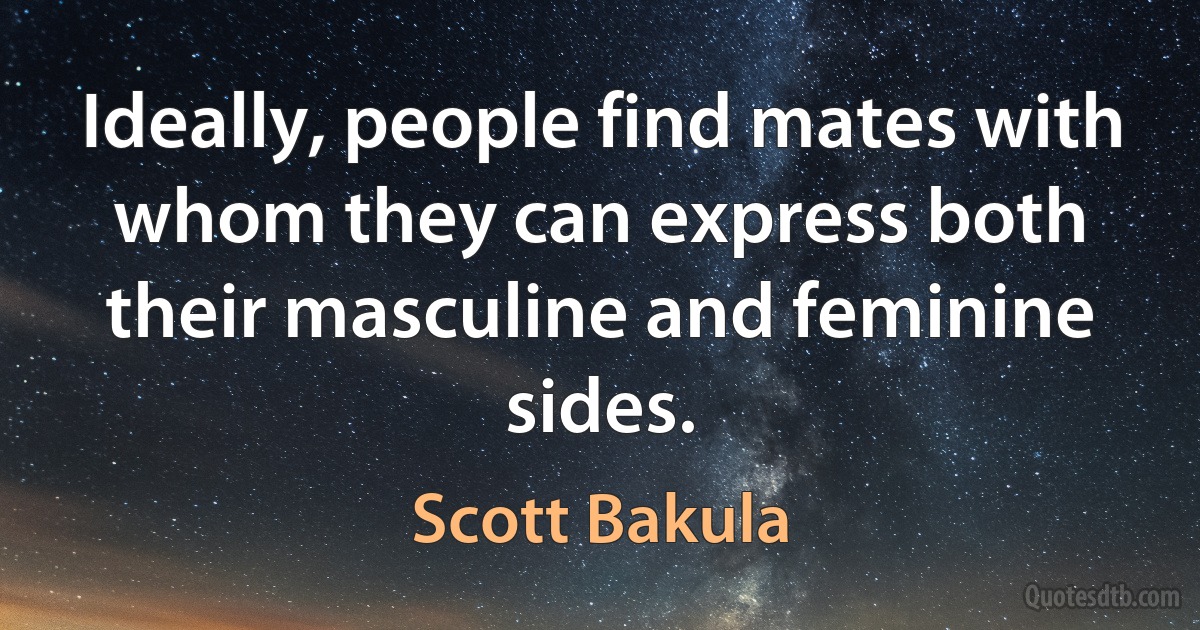 Ideally, people find mates with whom they can express both their masculine and feminine sides. (Scott Bakula)