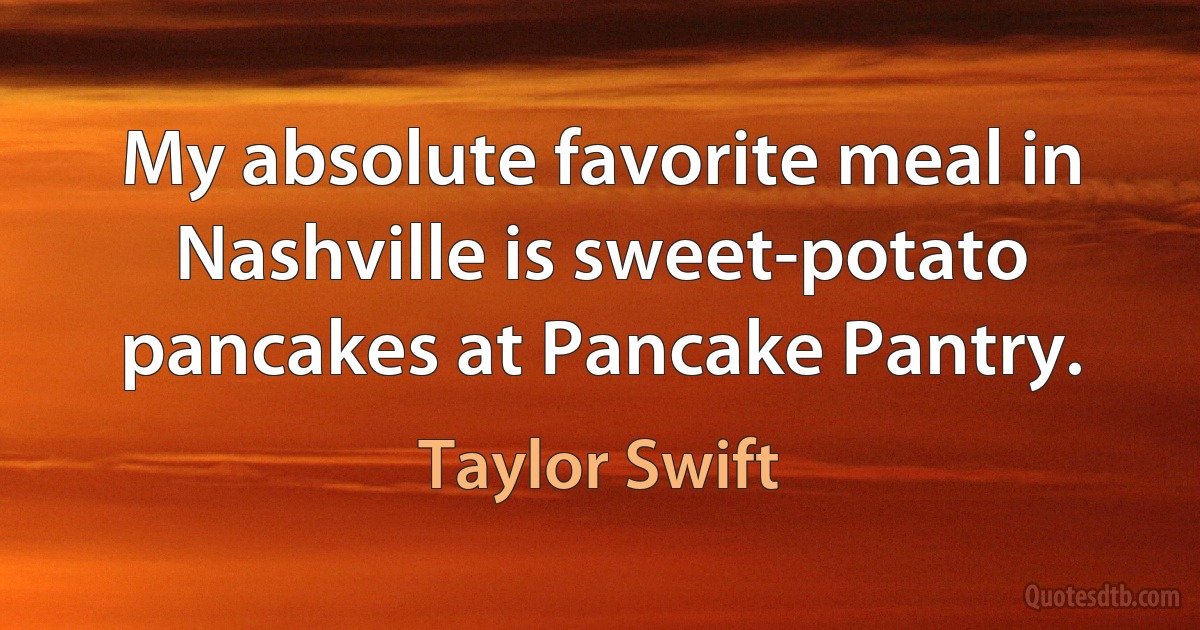 My absolute favorite meal in Nashville is sweet-potato pancakes at Pancake Pantry. (Taylor Swift)