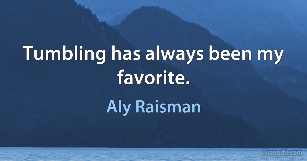 Tumbling has always been my favorite. (Aly Raisman)