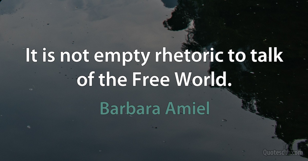 It is not empty rhetoric to talk of the Free World. (Barbara Amiel)