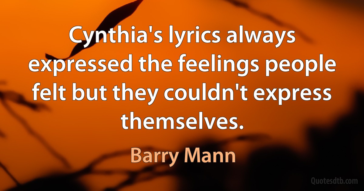 Cynthia's lyrics always expressed the feelings people felt but they couldn't express themselves. (Barry Mann)