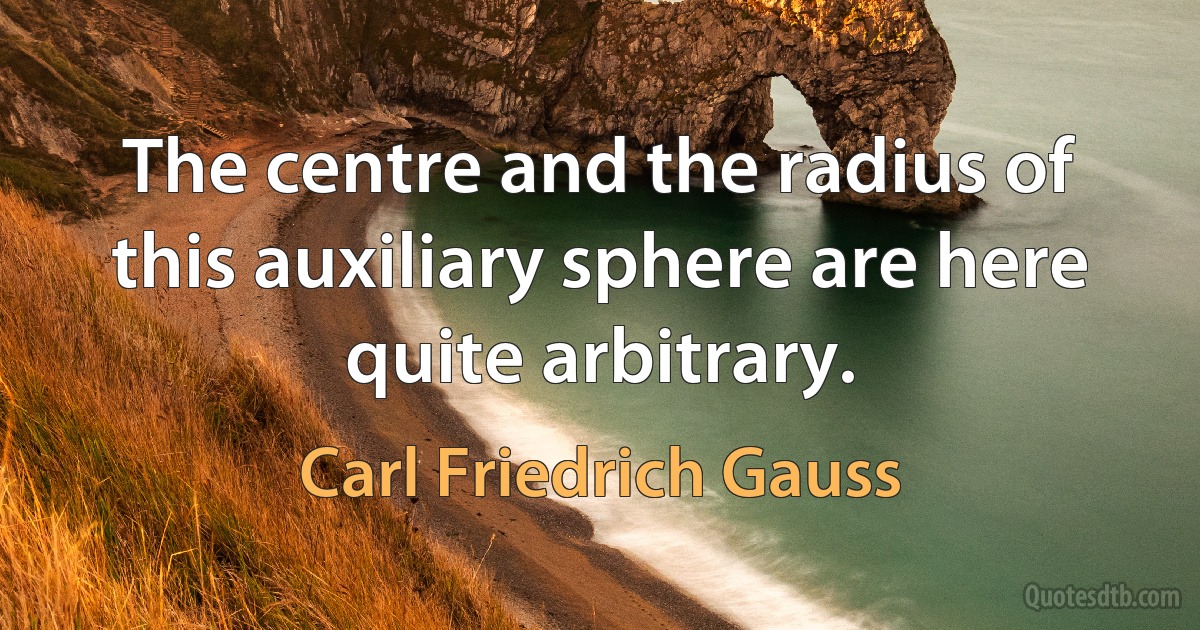 The centre and the radius of this auxiliary sphere are here quite arbitrary. (Carl Friedrich Gauss)