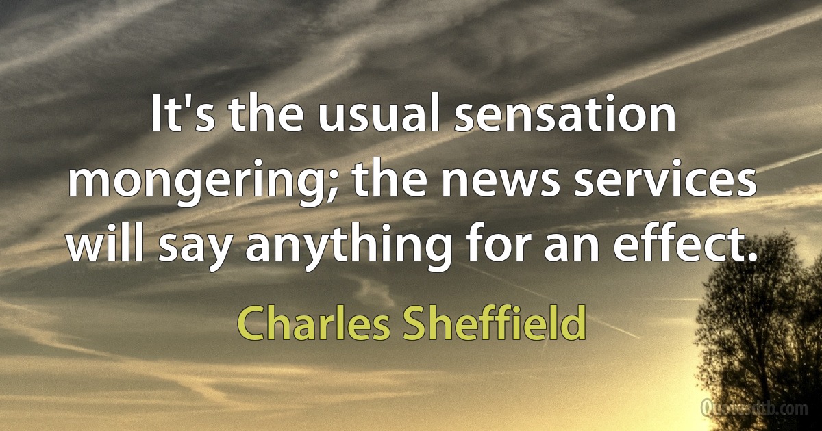 It's the usual sensation mongering; the news services will say anything for an effect. (Charles Sheffield)