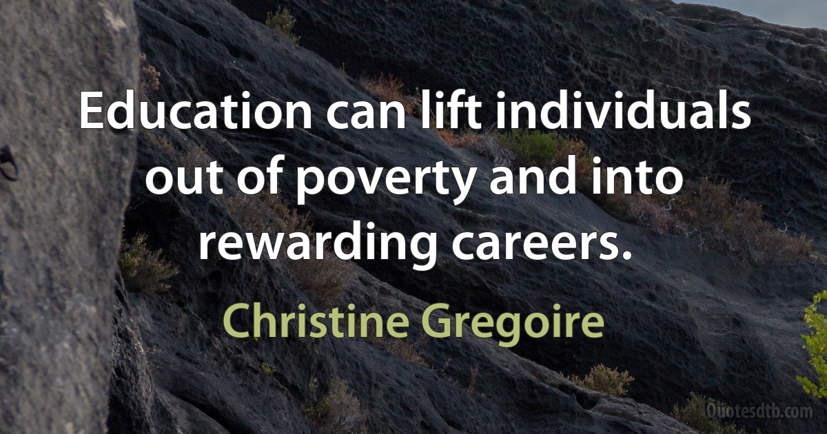 Education can lift individuals out of poverty and into rewarding careers. (Christine Gregoire)