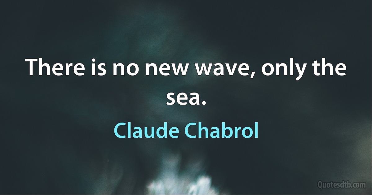 There is no new wave, only the sea. (Claude Chabrol)