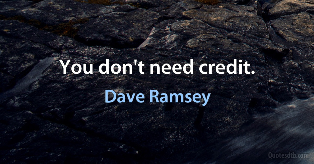 You don't need credit. (Dave Ramsey)