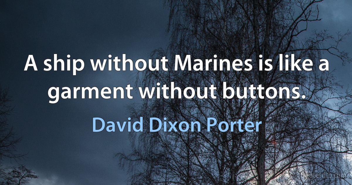 A ship without Marines is like a garment without buttons. (David Dixon Porter)