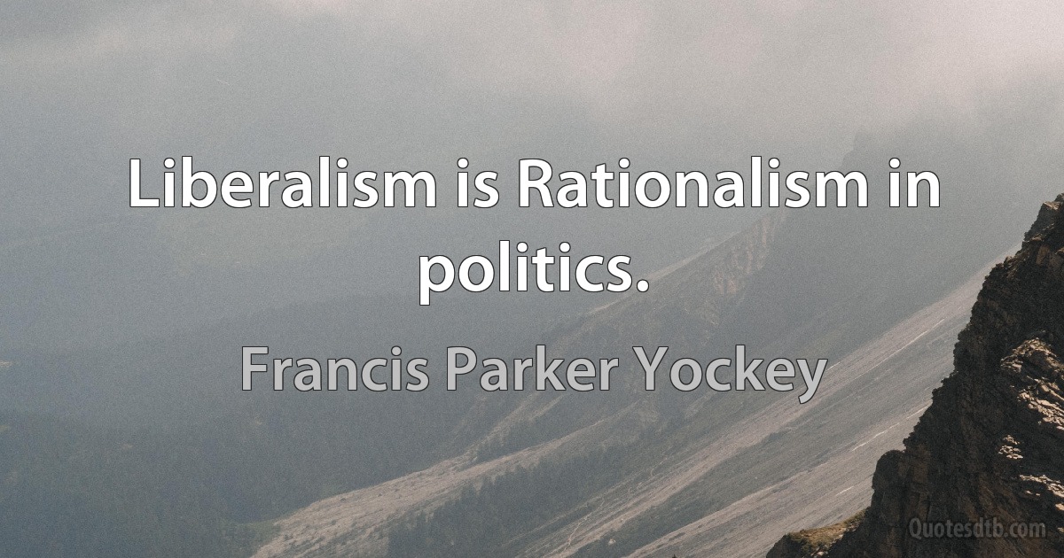 Liberalism is Rationalism in politics. (Francis Parker Yockey)