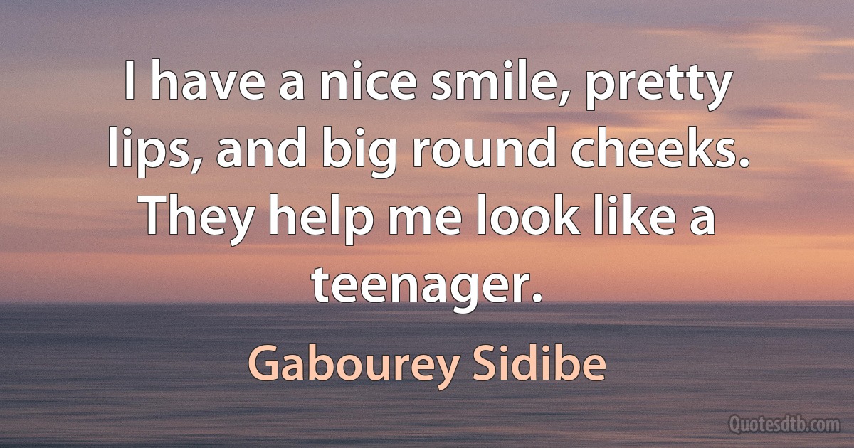 I have a nice smile, pretty lips, and big round cheeks. They help me look like a teenager. (Gabourey Sidibe)