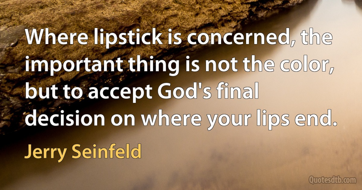 Where lipstick is concerned, the important thing is not the color, but to accept God's final decision on where your lips end. (Jerry Seinfeld)