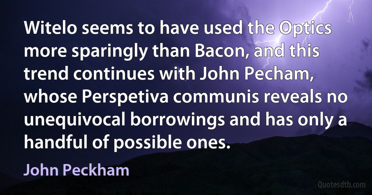 Witelo seems to have used the Optics more sparingly than Bacon, and this trend continues with John Pecham, whose Perspetiva communis reveals no unequivocal borrowings and has only a handful of possible ones. (John Peckham)