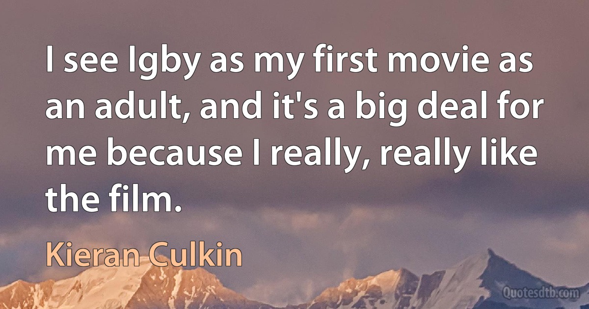 I see Igby as my first movie as an adult, and it's a big deal for me because I really, really like the film. (Kieran Culkin)