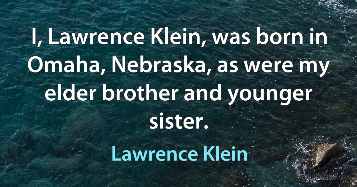 I, Lawrence Klein, was born in Omaha, Nebraska, as were my elder brother and younger sister. (Lawrence Klein)