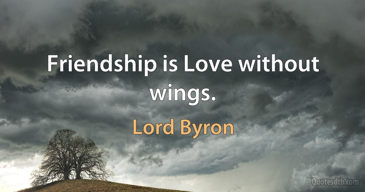 Friendship is Love without wings. (Lord Byron)