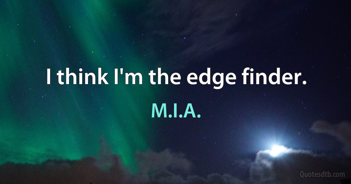 I think I'm the edge finder. (M.I.A.)