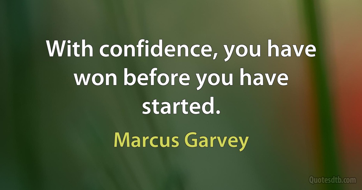 With confidence, you have won before you have started. (Marcus Garvey)