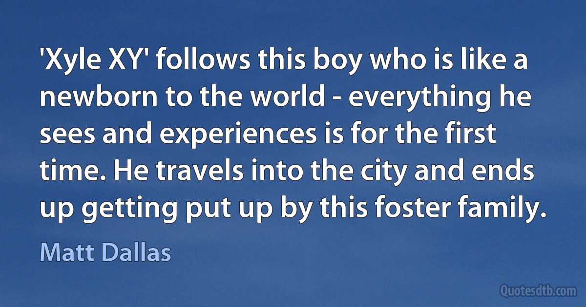 'Xyle XY' follows this boy who is like a newborn to the world - everything he sees and experiences is for the first time. He travels into the city and ends up getting put up by this foster family. (Matt Dallas)