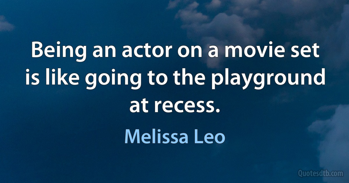 Being an actor on a movie set is like going to the playground at recess. (Melissa Leo)