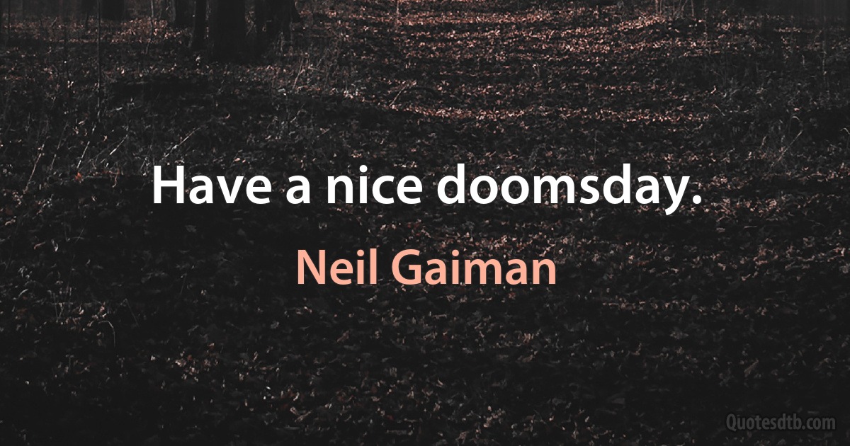 Have a nice doomsday. (Neil Gaiman)