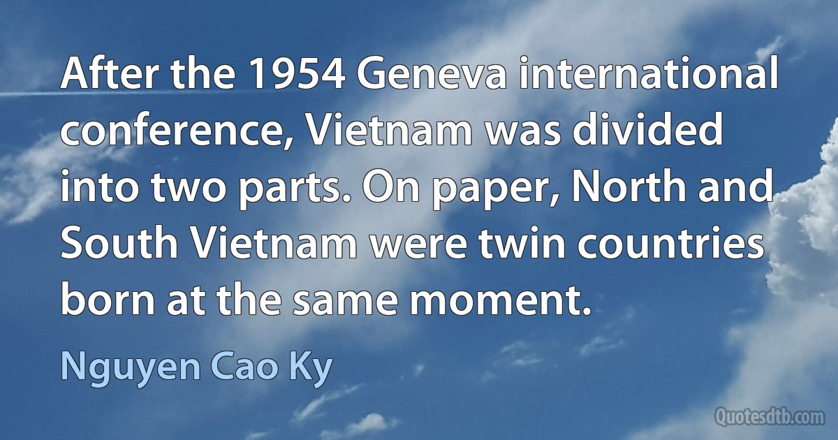 After the 1954 Geneva international conference, Vietnam was divided into two parts. On paper, North and South Vietnam were twin countries born at the same moment. (Nguyen Cao Ky)