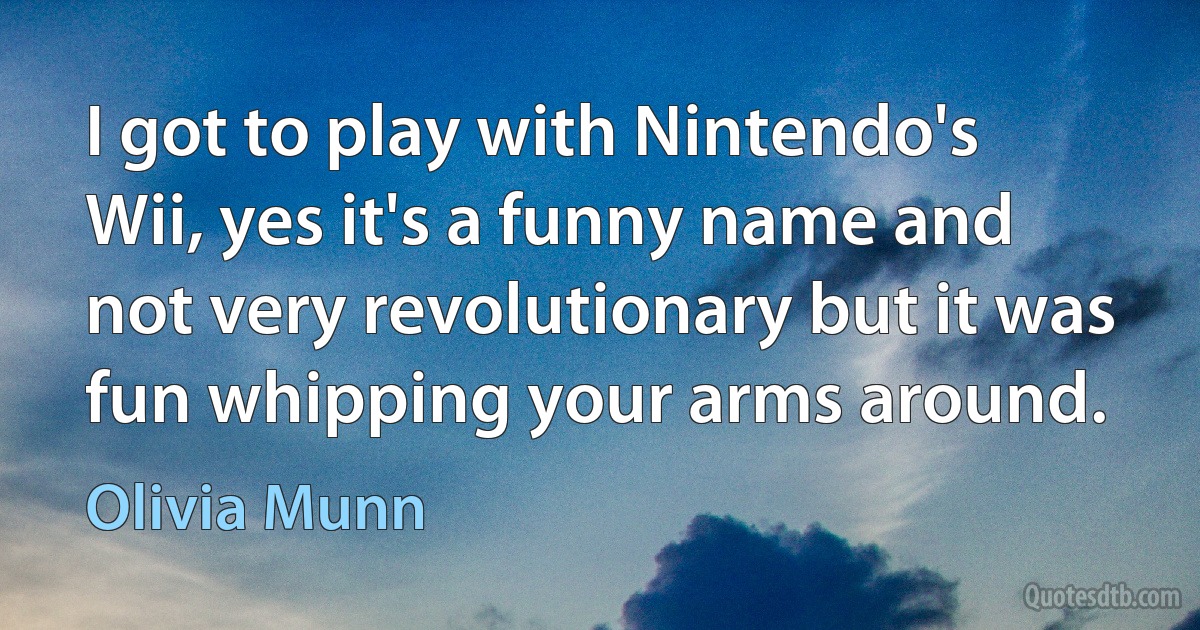 I got to play with Nintendo's Wii, yes it's a funny name and not very revolutionary but it was fun whipping your arms around. (Olivia Munn)