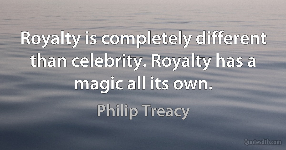 Royalty is completely different than celebrity. Royalty has a magic all its own. (Philip Treacy)