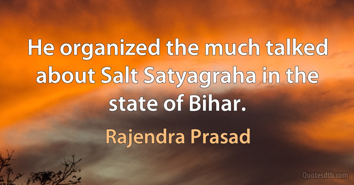 He organized the much talked about Salt Satyagraha in the state of Bihar. (Rajendra Prasad)