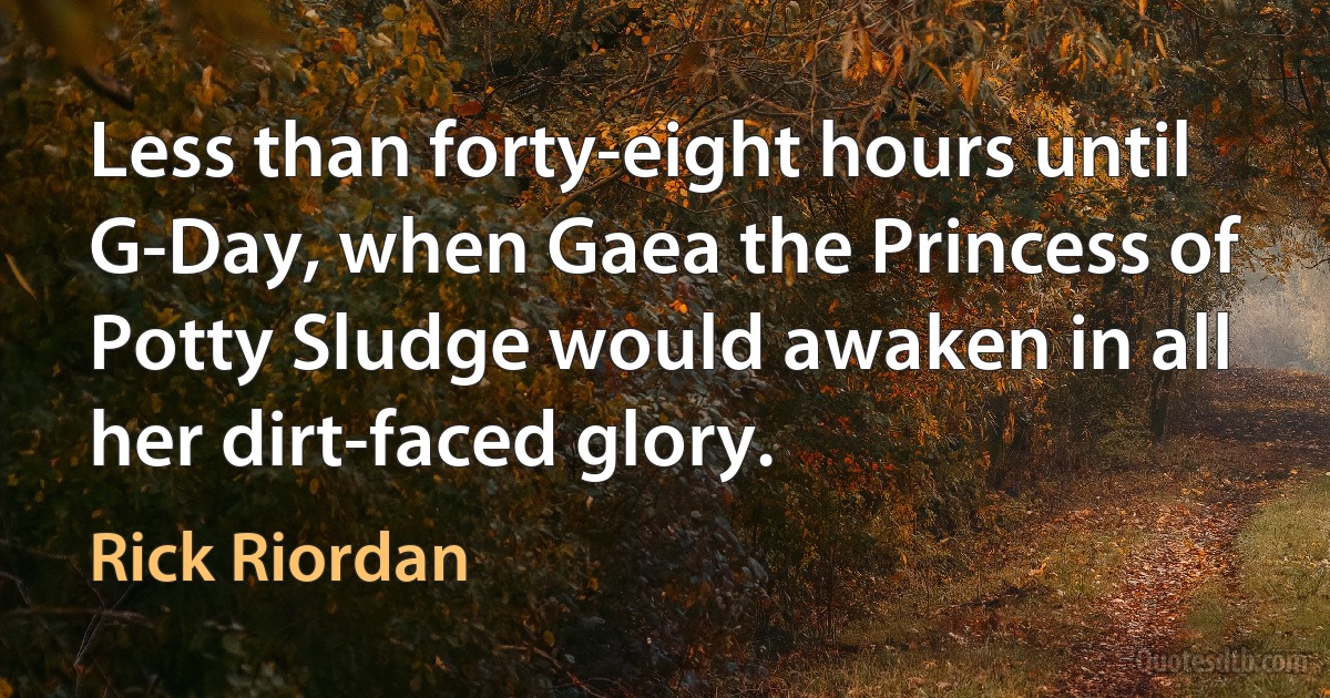 Less than forty-eight hours until G-Day, when Gaea the Princess of Potty Sludge would awaken in all her dirt-faced glory. (Rick Riordan)