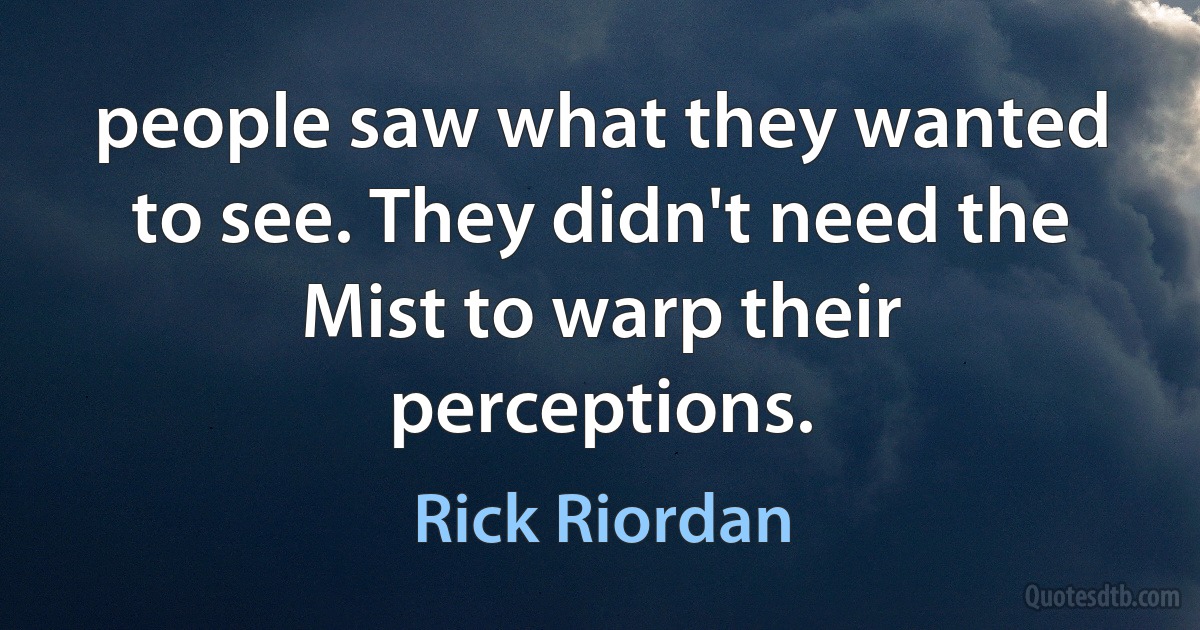 people saw what they wanted to see. They didn't need the Mist to warp their perceptions. (Rick Riordan)