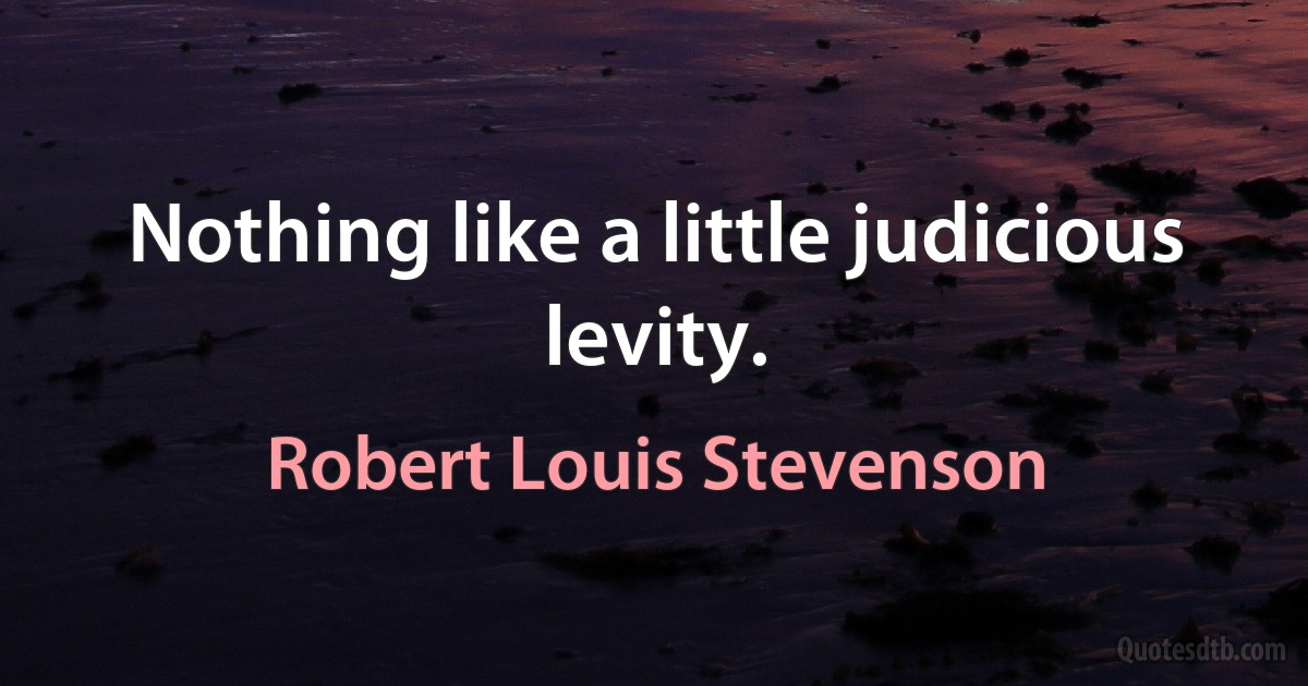 Nothing like a little judicious levity. (Robert Louis Stevenson)