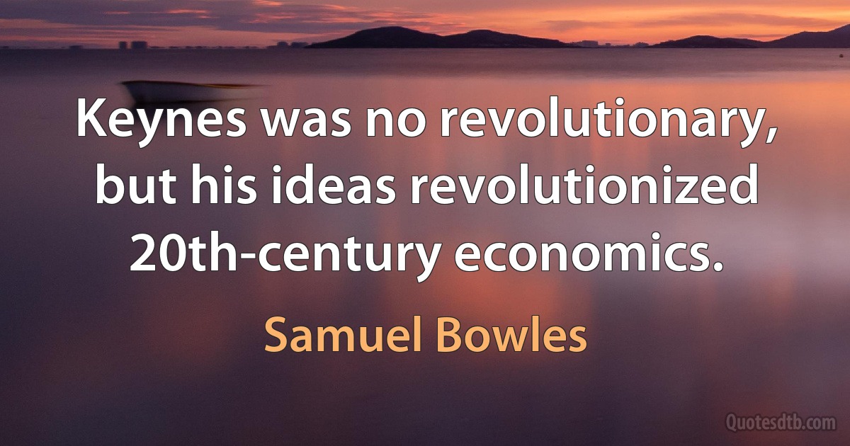 Keynes was no revolutionary, but his ideas revolutionized 20th-century economics. (Samuel Bowles)