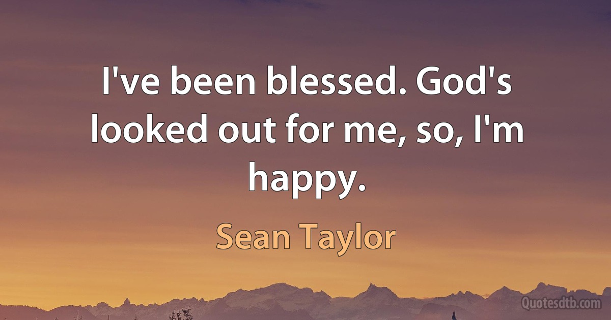 I've been blessed. God's looked out for me, so, I'm happy. (Sean Taylor)