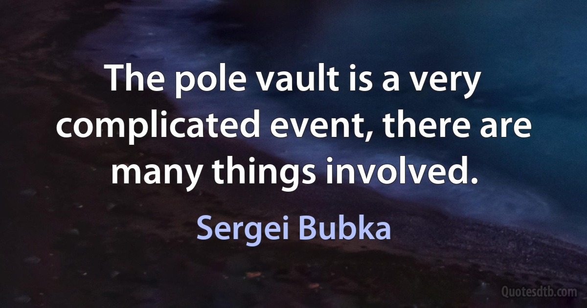 The pole vault is a very complicated event, there are many things involved. (Sergei Bubka)