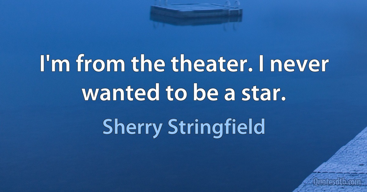 I'm from the theater. I never wanted to be a star. (Sherry Stringfield)