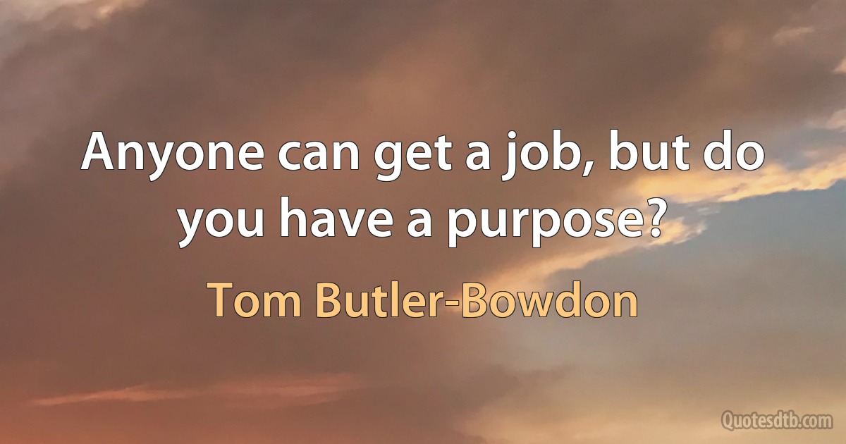 Anyone can get a job, but do you have a purpose? (Tom Butler-Bowdon)