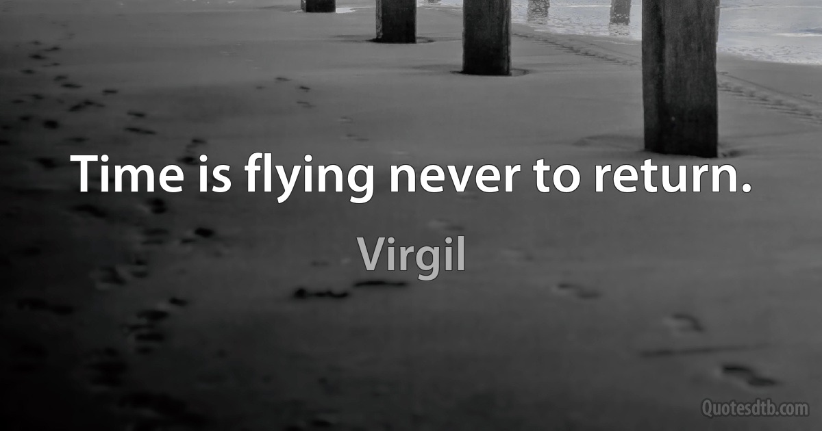 Time is flying never to return. (Virgil)