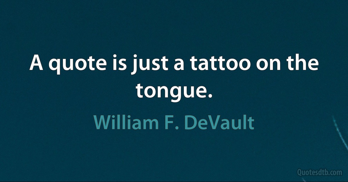 A quote is just a tattoo on the tongue. (William F. DeVault)