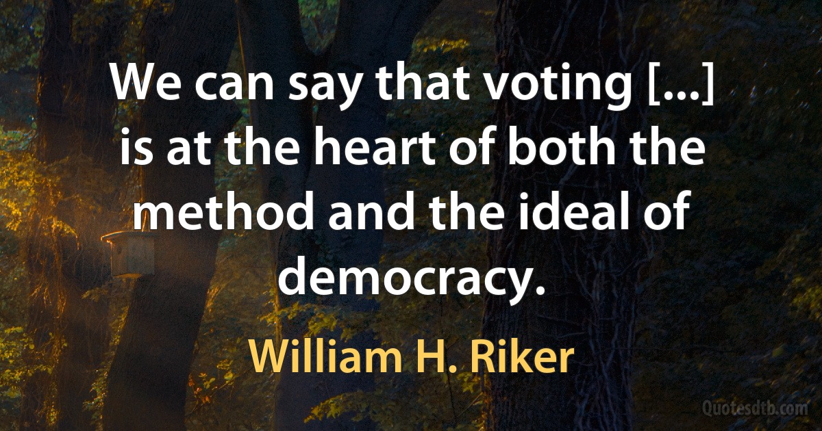 We can say that voting [...] is at the heart of both the method and the ideal of democracy. (William H. Riker)