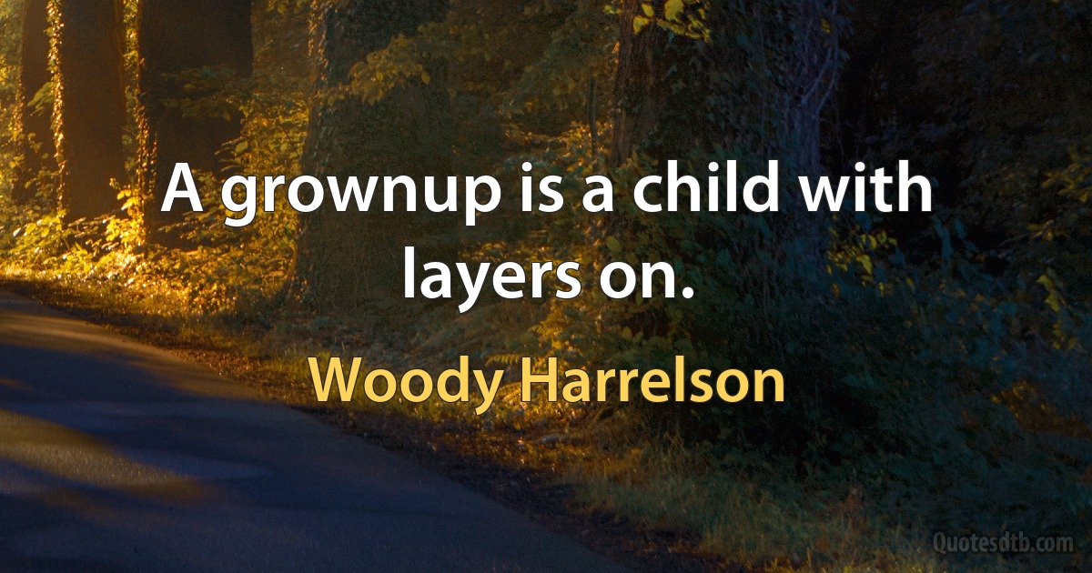 A grownup is a child with layers on. (Woody Harrelson)