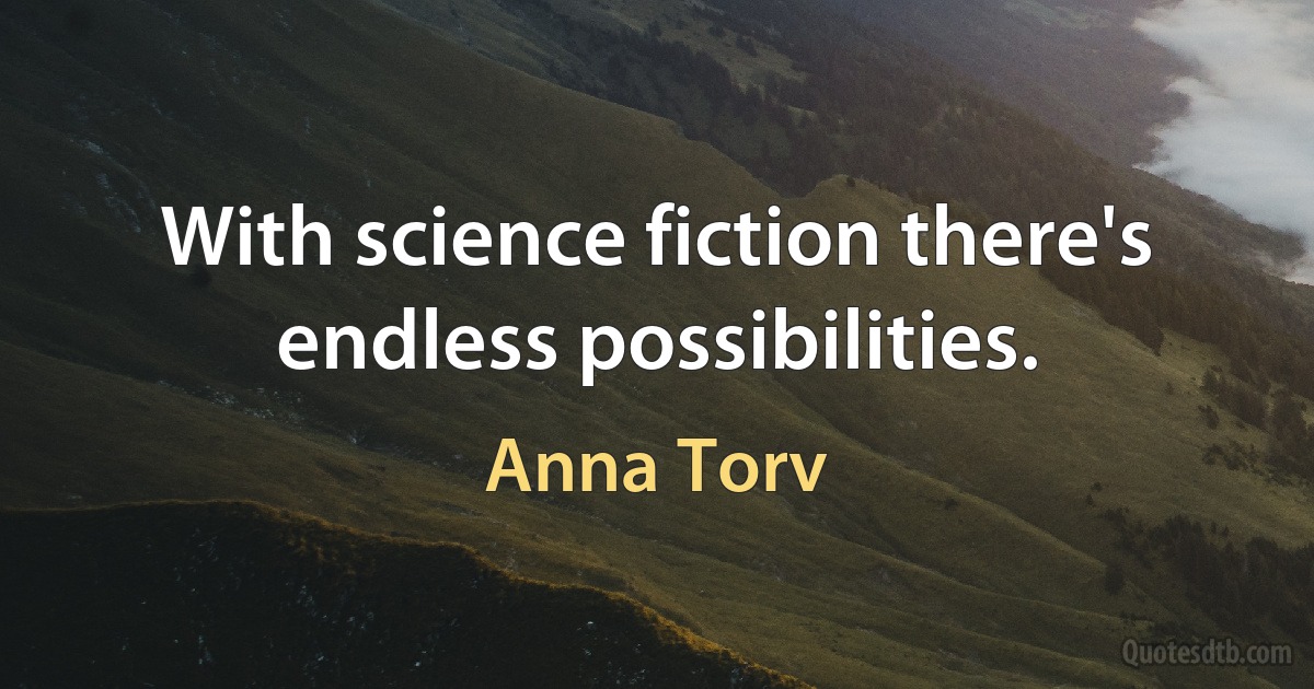 With science fiction there's endless possibilities. (Anna Torv)