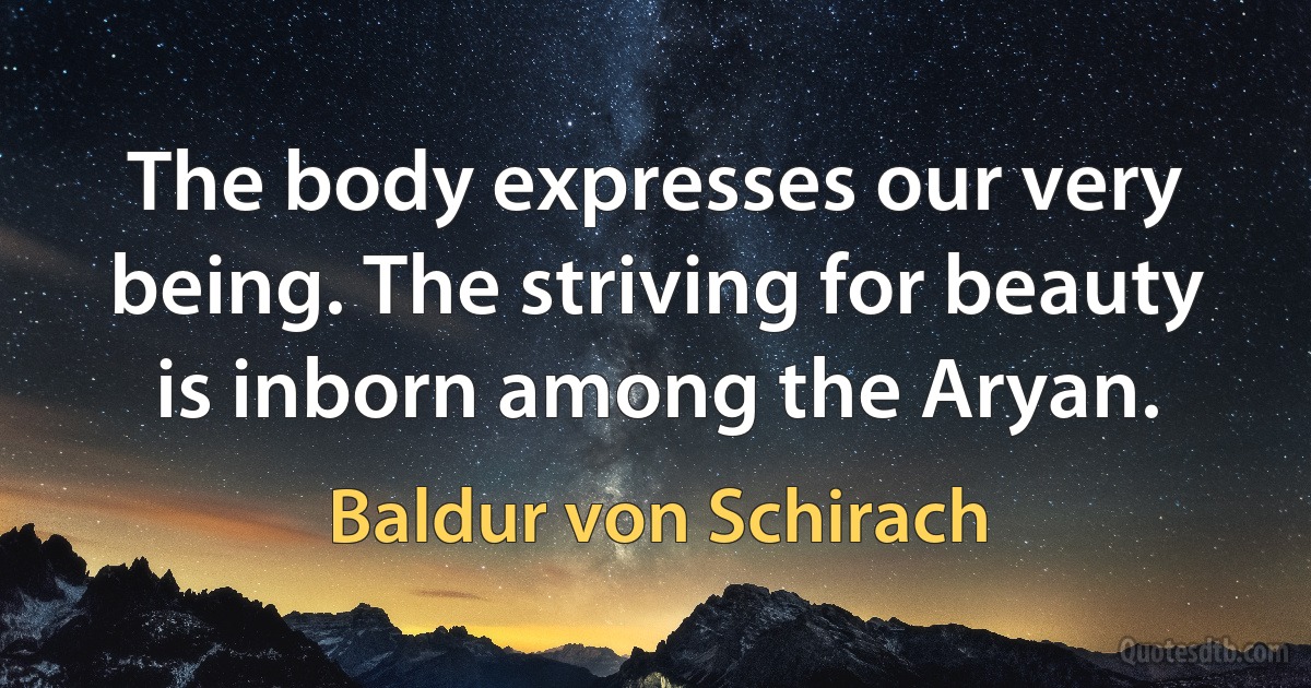 The body expresses our very being. The striving for beauty is inborn among the Aryan. (Baldur von Schirach)