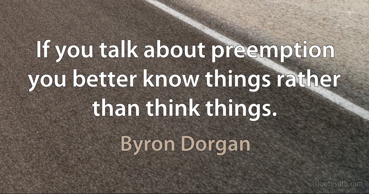 If you talk about preemption you better know things rather than think things. (Byron Dorgan)