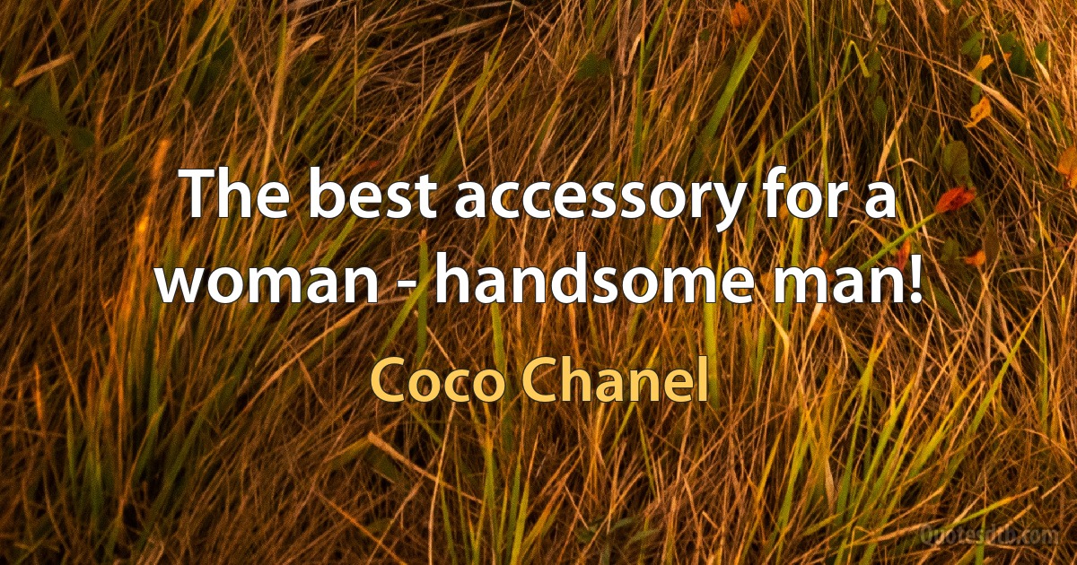 The best accessory for a woman - handsome man! (Coco Chanel)