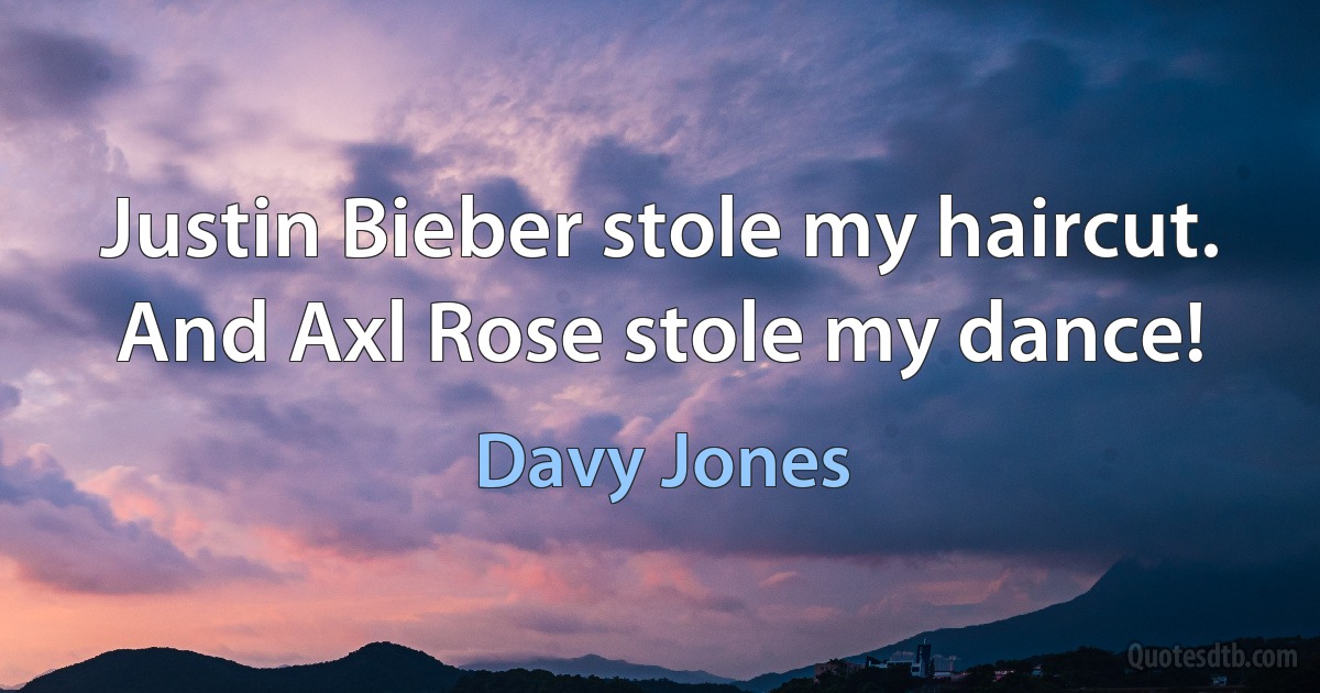 Justin Bieber stole my haircut. And Axl Rose stole my dance! (Davy Jones)