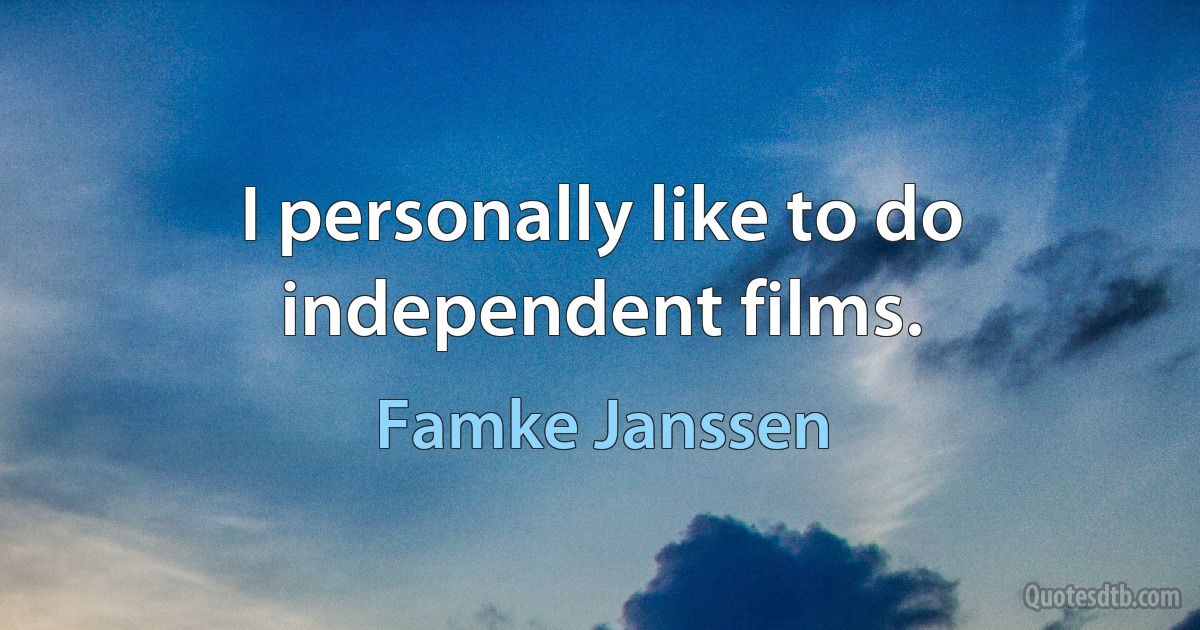 I personally like to do independent films. (Famke Janssen)