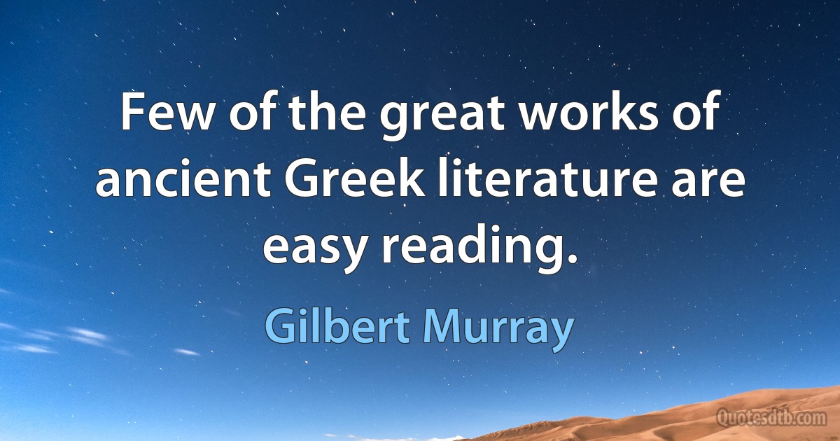 Few of the great works of ancient Greek literature are easy reading. (Gilbert Murray)