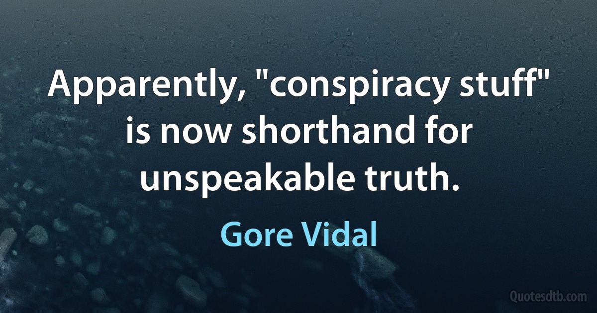 Apparently, "conspiracy stuff" is now shorthand for unspeakable truth. (Gore Vidal)