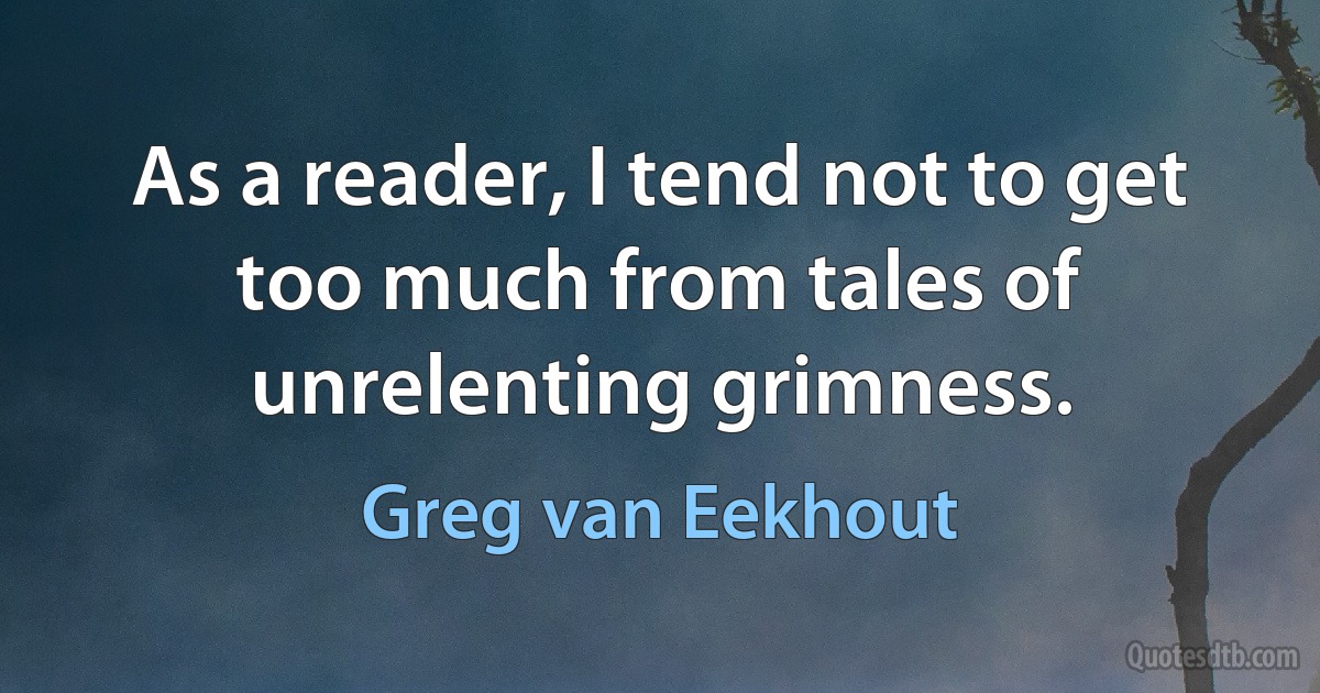 As a reader, I tend not to get too much from tales of unrelenting grimness. (Greg van Eekhout)