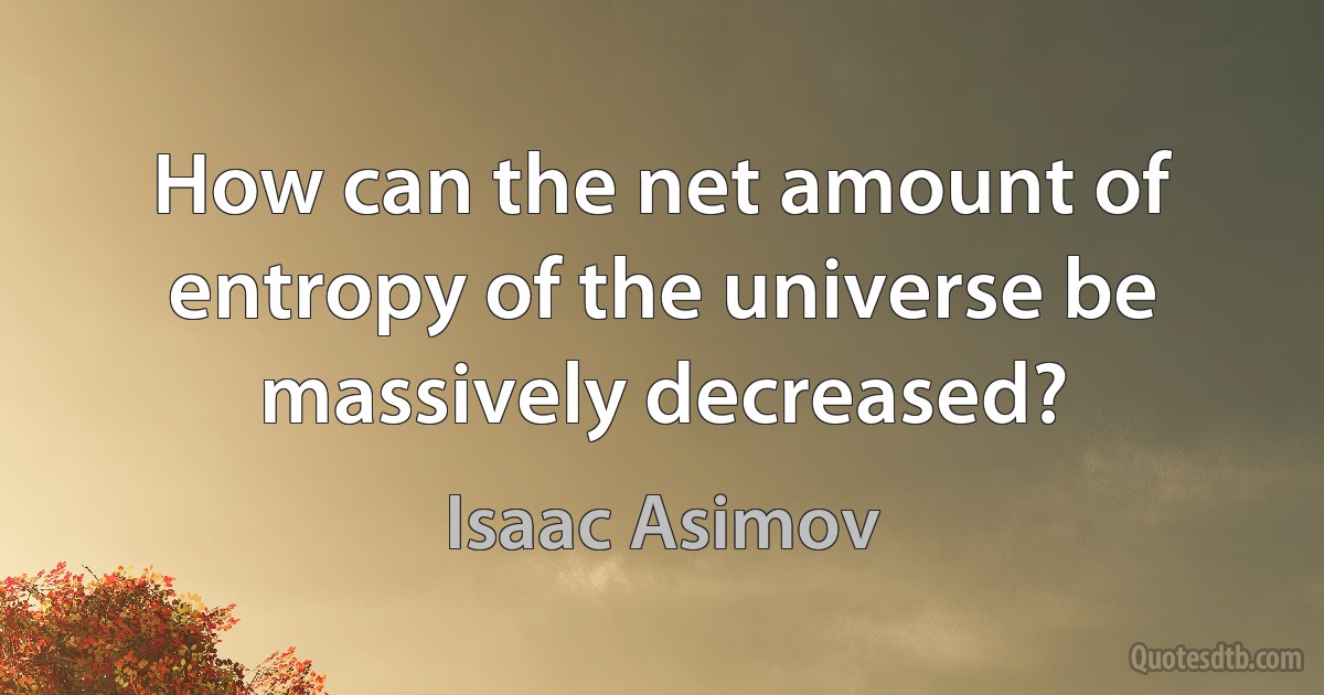 How can the net amount of entropy of the universe be massively decreased? (Isaac Asimov)