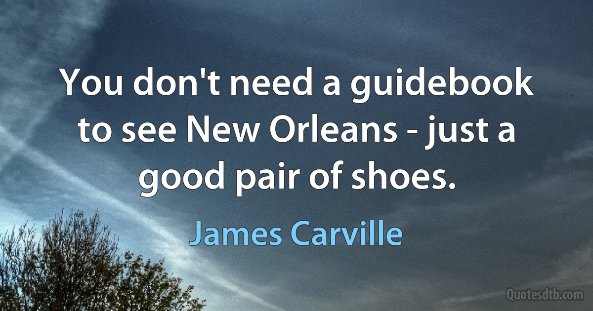 You don't need a guidebook to see New Orleans - just a good pair of shoes. (James Carville)